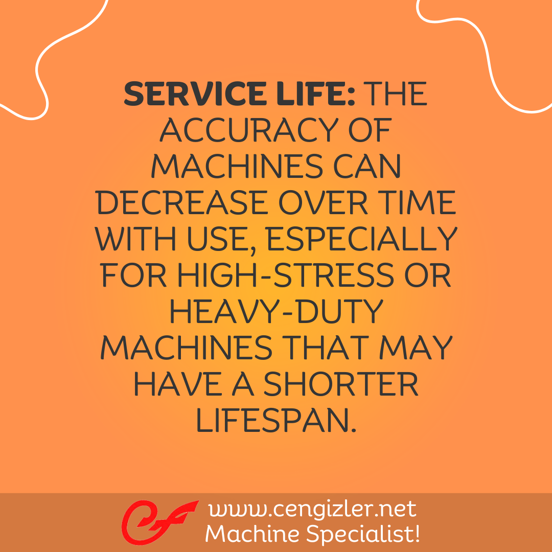 2 Service life. The accuracy of machines can decrease over time with use, especially for high-stress or heavy-duty machines that may have a shorter lifespan